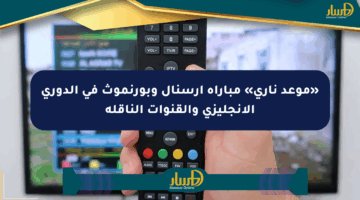 «موعد ناري» مباراة أرسنال وبورنموث في الدوري الإنجليزي والقنوات الناقلة
